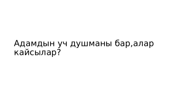 Адамдын уч душманы бар,алар кайсылар? 
