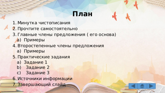 План Минутка чистописания Прочтите самостоятельно Главные члены предложения ( его основа) Примеры Примеры Второстепенные члены предложения Примеры Примеры Практические задания Задание 1 Задание 1  Задание 2  Задание 3  Задание 2  Задание 3 Источники информации Завершающий слайд 