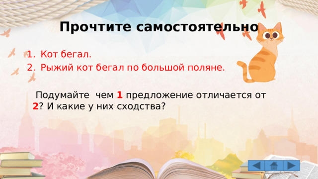 Прочтите самостоятельно Кот бегал. Рыжий кот бегал по большой поляне.  Подумайте чем 1 предложение отличается от 2 ? И какие у них сходства? 
