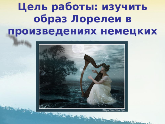 Цель работы: изучить образ Лорелеи в произведениях немецких поэтов. 