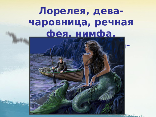 Лорелея, дева-чаровница, речная фея, нимфа, прекрасная дева-сирена Рейна. 