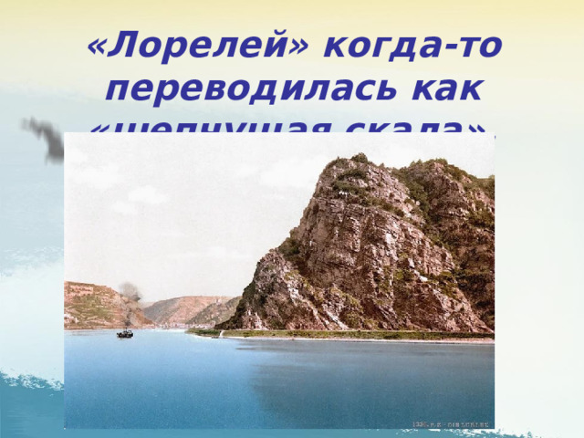 «Лорелей» когда-то переводилась как «шепчущая скала». 