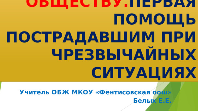 ТЕРРОРИЗМ - УГРОЗА ОБЩЕСТВУ. ПЕРВАЯ ПОМОЩЬ ПОСТРАДАВШИМ ПРИ ЧРЕЗВЫЧАЙНЫХ СИТУАЦИЯХ         Учитель ОБЖ МКОУ «Фентисовская оош» Белых Е.Е. 