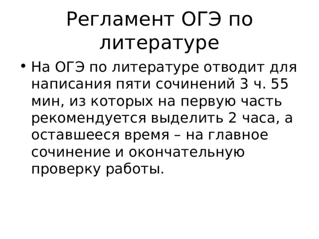 Регламент ОГЭ по литературе На ОГЭ по литературе отводит для написания пяти сочинений 3 ч. 55 мин, из которых на первую часть рекомендуется выделить 2 часа, а оставшееся время – на главное сочинение и окончательную проверку работы. 