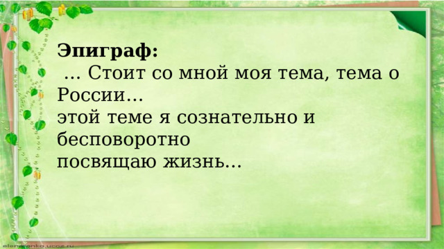 Эпиграф:   … Стоит со мной моя тема, тема о России… этой теме я сознательно и бесповоротно посвящаю жизнь… 