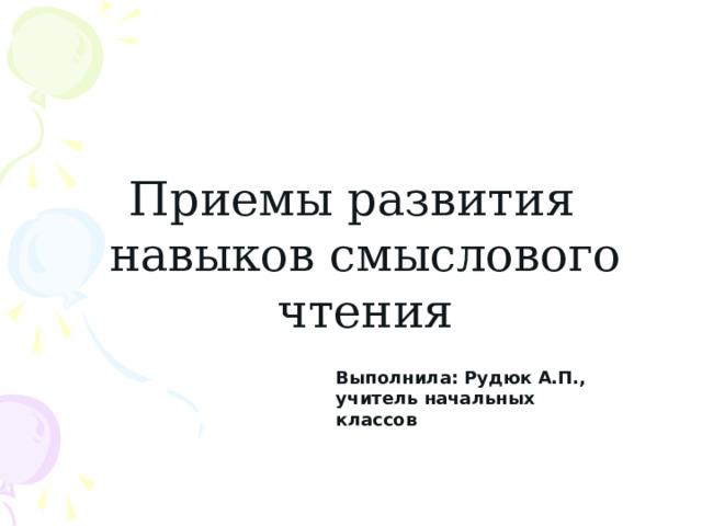 Приемы развития навыков смыслового чтения Выполнила: Рудюк А.П., учитель начальных классов 