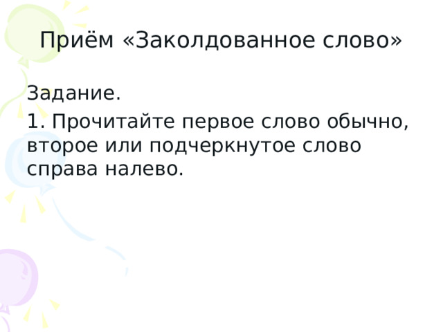 Приём «Заколдованное слово» Задание. 1. Прочитайте первое слово обычно, второе или подчеркнутое слово справа налево. 
