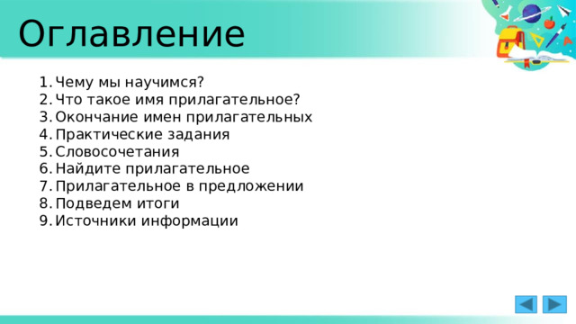 Оглавление Чему мы научимся? Что такое имя прилагательное? Окончание имен прилагательных Практические задания Словосочетания Найдите прилагательное Прилагательное в предложении Подведем итоги Источники информации 