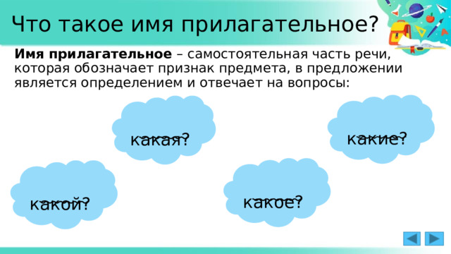 Что такое имя прилагательное? Имя прилагательное – самостоятельная часть речи, которая обозначает признак предмета, в предложении является определением и отвечает на вопросы:  какие?  какая?  какое?  какой? 