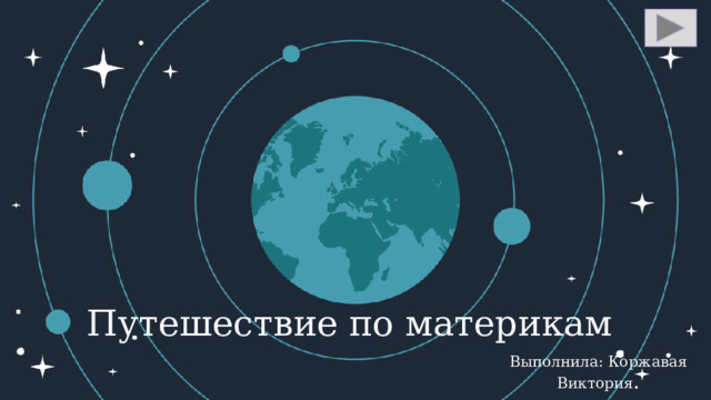 Путешествие по материкам Выполнила: Коржавая Виктория . Группа:НК-21  