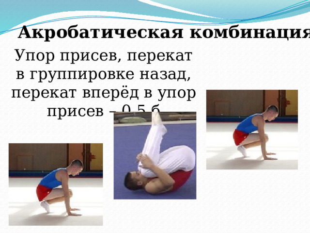 Акробатическая комбинация Упор присев, перекат в группировке назад, перекат вперёд в упор присев – 0,5 б 
