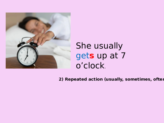 She usually get s up at 7 o’clock . 2) Repeated action (usually, sometimes, often) 