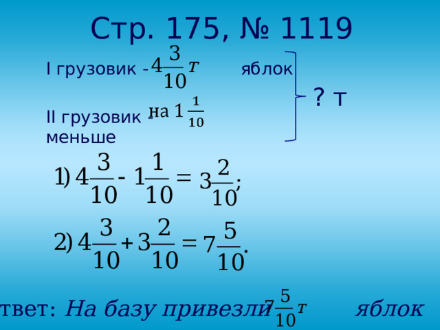 Стр. 175, № 1119 I грузовик - яблок ? т II грузовик - меньше Ответ: На базу привезли яблок 