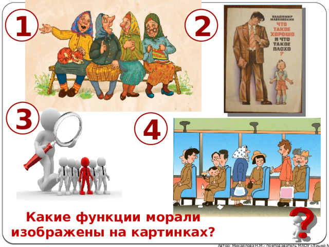 1 2 3 4 Какие функции морали изображены на картинках? Автор: Михайлова Н.М.- преподаватель МАОУ «Лицей № 21» 