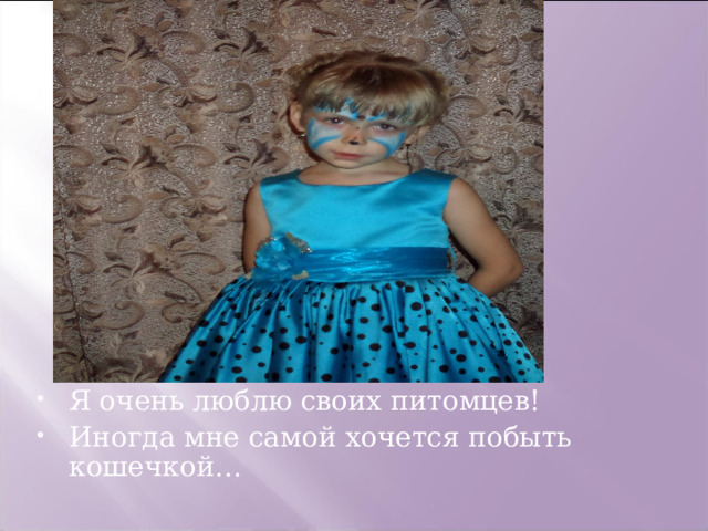 Я очень люблю своих питомцев! Иногда мне самой хочется побыть кошечкой… 