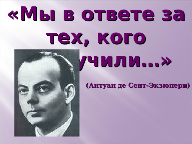 «Мы в ответе за тех, кого приручили…»  (Антуан де Сент-Экзюпери)         