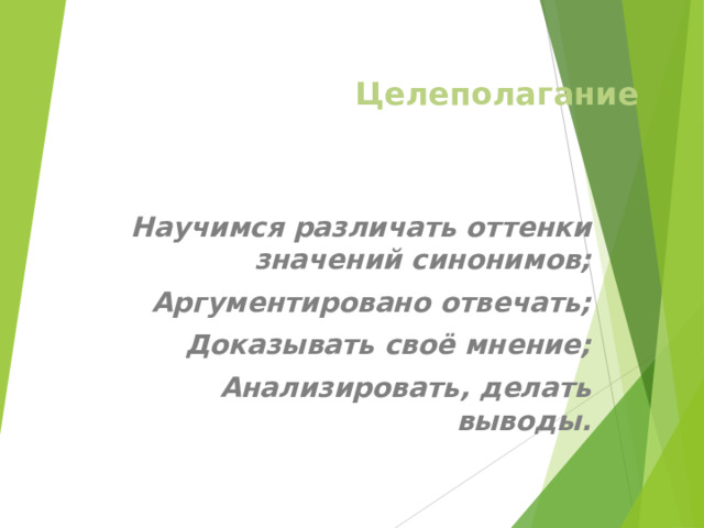 Целеполагание Научимся различать оттенки значений синонимов; Аргументировано отвечать; Доказывать своё мнение; Анализировать, делать выводы. 