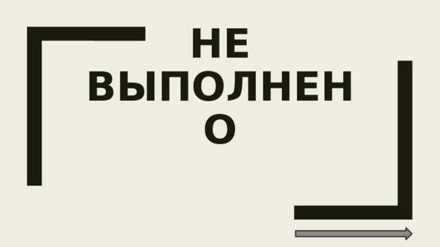 НЕ  ВЫПОЛНЕНО 