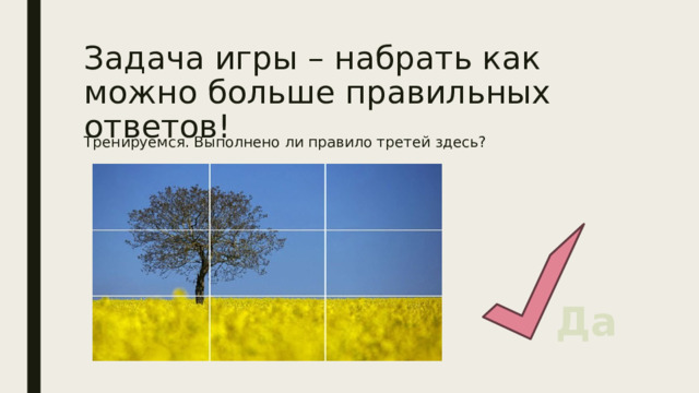 Задача игры – набрать как можно больше правильных ответов! Тренируемся. Выполнено ли правило третей здесь? Да 