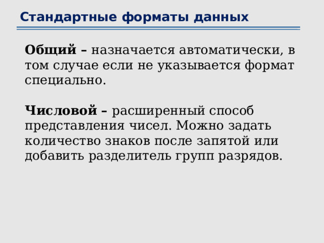 Стандартные форматы данных Общий – назначается автоматически, в том случае если не указывается формат специально.  Числовой – расширенный способ представления чисел. Можно задать количество знаков после запятой или добавить разделитель групп разрядов. 