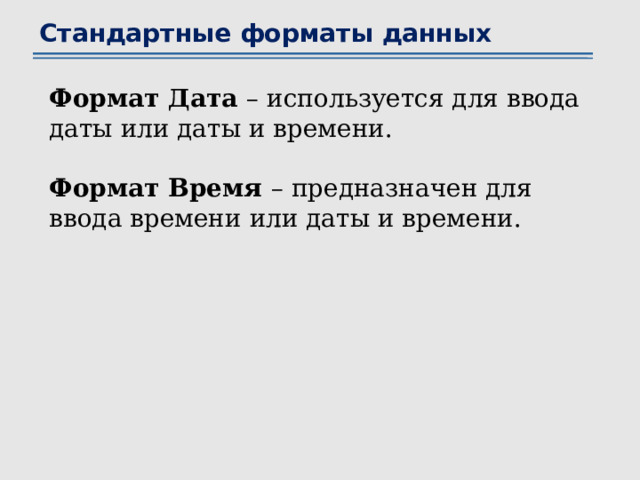 Стандартные форматы данных Формат Дата – используется для ввода даты или даты и времени. Формат Время – предназначен для ввода времени или даты и времени. 