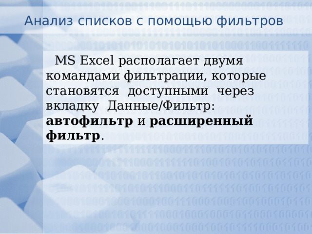 Анализ списков с помощью фильтров MS Excel располагает двумя командами фильтрации, которые становятся доступными через вкладку Данные/Фильтр: автофильтр и расширенный фильтр . 