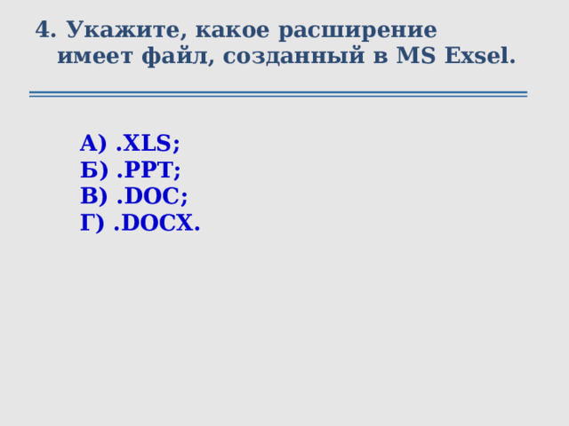 4. Укажите, какое расширение имеет файл, созданный в MS Exsel. А) .XLS; Б) .PPT; В) .DOC; Г) .DOCX. 