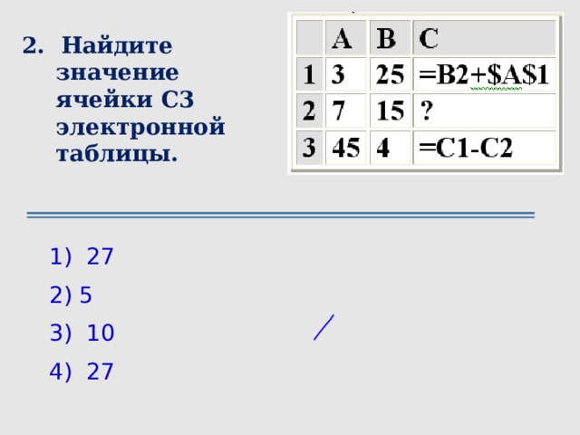 2.  Найдите значение ячейки С3 электронной таблицы.  1)  27     2) 5     3)  10     4)  27 