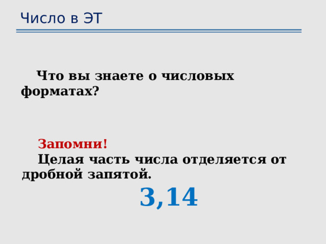 Число в ЭТ Что вы знаете о числовых форматах? Запомни! Целая часть числа отделяется от дробной запятой. 3,14 