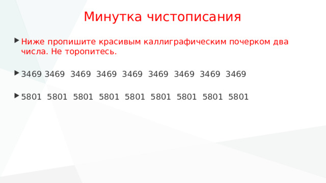 Минутка чистописания Ниже пропишите красивым каллиграфическим почерком два числа. Не торопитесь. 3469 3469 3469 3469 3469 3469 3469 3469 3469 5801 5801 5801 5801 5801 5801 5801 5801 5801 