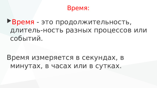 Время: Время - это продолжительность, длитель-ность разных процессов или событий. Время измеряется в секундах, в минутах, в часах или в сутках. 