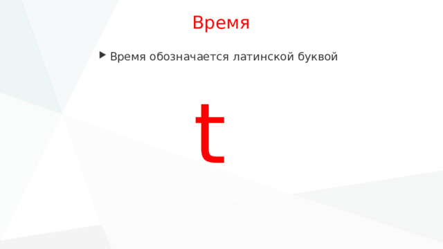 Время Время обозначается латинской буквой  t 