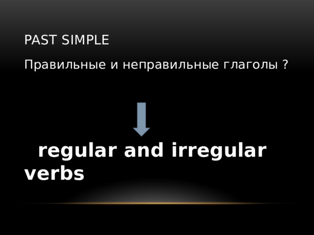 Past Simple Правильные и неправильные глаголы ?  regular and irregular verbs 