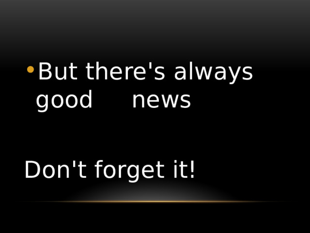 But there's always good news Don't forget it! 