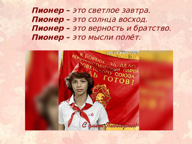 Пионер – это светлое завтра. Пионер – это солнца восход. Пионер – это верность и братство. Пионер – это мысли полёт. 