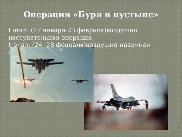 Операция «Буря в пустыне» I этап. (17 января-23 февраля)воздушно наступательная операция II этап. (24 -28 февраля)воздушно-наземная операция МНС 