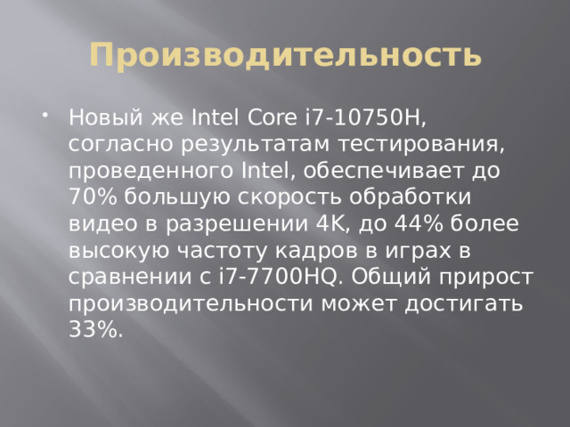 Производительность Новый же Intel Core i7-10750H, согласно результатам тестирования, проведенного Intel, обеспечивает до 70% большую скорость обработки видео в разрешении 4K, до 44% более высокую частоту кадров в играх в сравнении с i7-7700HQ. Общий прирост производительности может достигать 33%. 
