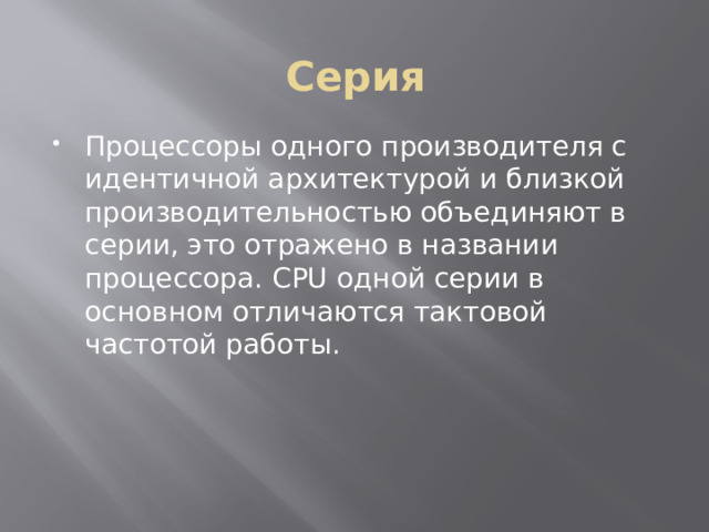 Серия Процессоры одного производителя с идентичной архитектурой и близкой производительностью объединяют в серии, это отражено в названии процессора. CPU одной серии в основном отличаются тактовой частотой работы. 