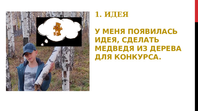 1. ИДЕЯ   У меня появилась идея, сделать медведя из дерева для конкурса.   