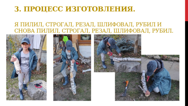 3. Процесс изготовления.   Я пилил, строгал, резал, шлифовал, рубил и снова пилил, строгал, резал, шлифовал, рубил. 