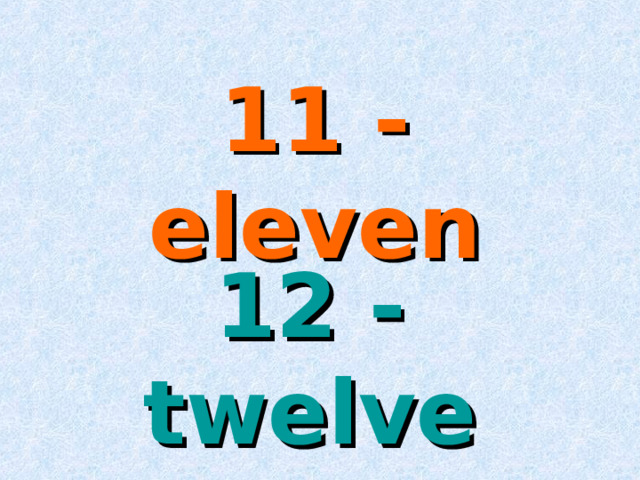 11 - eleven 12 - twelve 