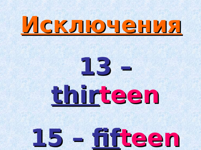 Исключения  13 –  thir teen 15 –  fif teen  