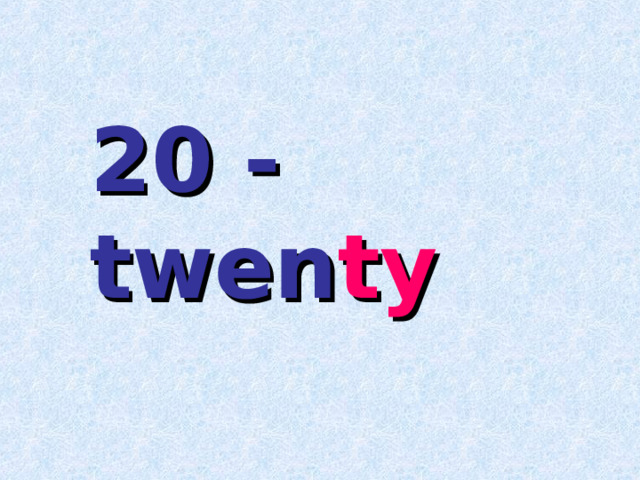 20 - twen ty 
