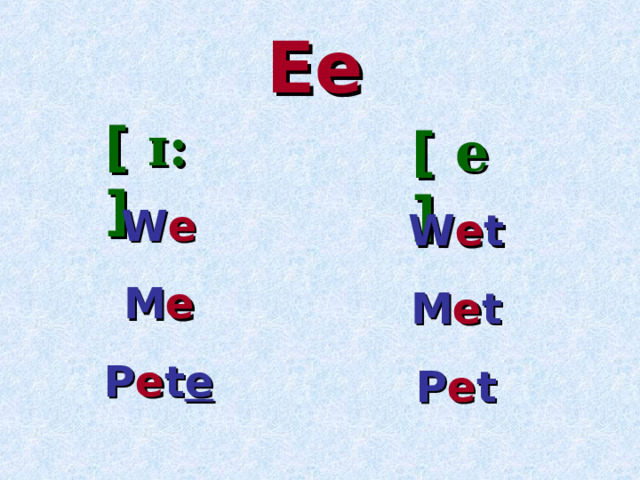 Ee [ ɪ: ]  [ e ]  W e M e P e t e W e t M e t P e t 