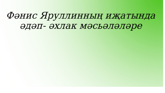 Фәнис Яруллинның иҗатында әдәп- әхлак мәсьәләләре  