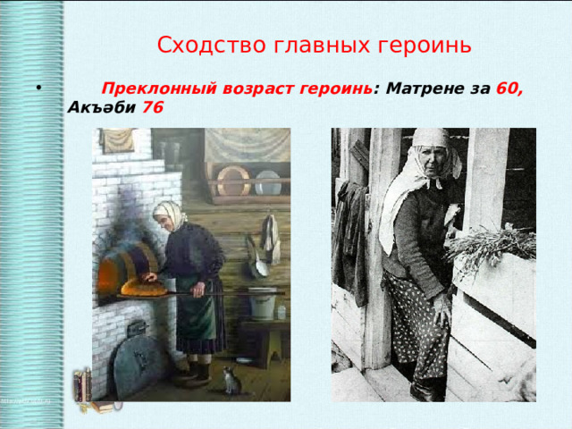Сходство главных героинь  Преклонный возраст героинь : Матрене за 60, Акъәби 76  
