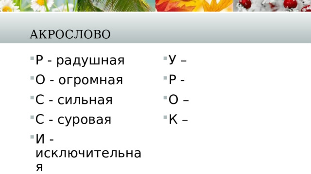 Акрослово Р - радушная О - огромная С - сильная С - суровая И - исключительная Я - яркая У – Р - О – К – 
