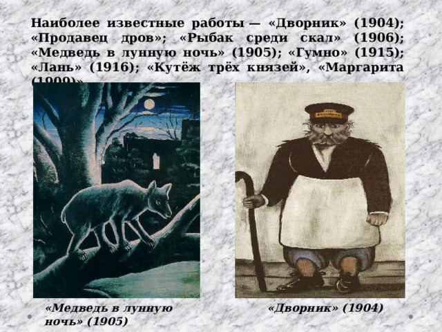 Наиболее известные работы — «Дворник» (1904); «Продавец дров»; «Рыбак среди скал» (1906); «Медведь в лунную ночь» (1905); «Гумно» (1915); «Лань» (1916); «Кутёж трёх князей», «Маргарита (1909)» «Дворник» (1904) «Медведь в лунную ночь» (1905) 