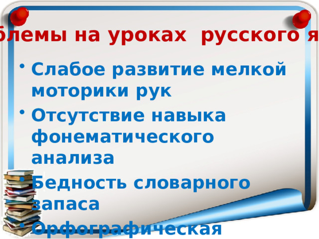 Проблемы на уроках русского языка Слабое развитие мелкой моторики рук Отсутствие навыка фонематического анализа Бедность словарного запаса Орфографическая зоркость 