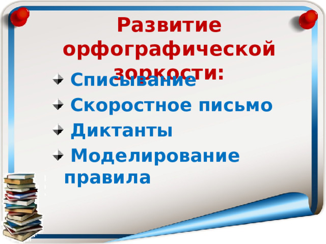 Развитие орфографической зоркости:  Списывание  Скоростное письмо  Диктанты  Моделирование правила 